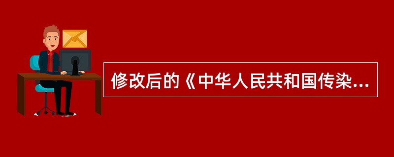 修改后的《中华人民共和国传染病防治法》的施行日期是（）。