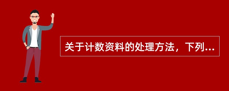 关于计数资料的处理方法，下列哪一项是不可能的（）。