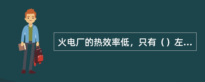 火电厂的热效率低，只有（）左右。