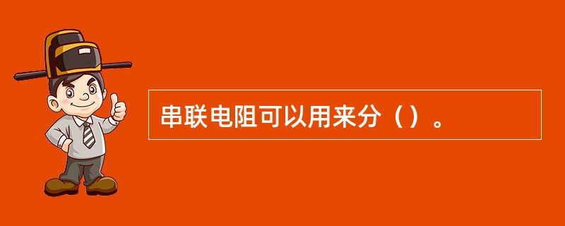 串联电阻可以用来分（）。