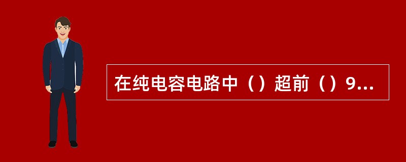 在纯电容电路中（）超前（）90度。