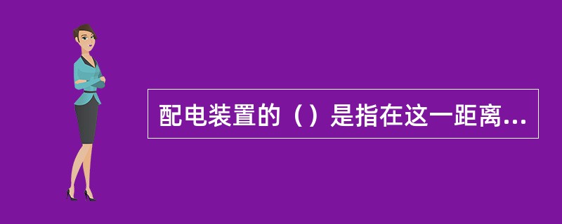 配电装置的（）是指在这一距离下，无论在正常最高工作电压或出现内、外过电压时，都不