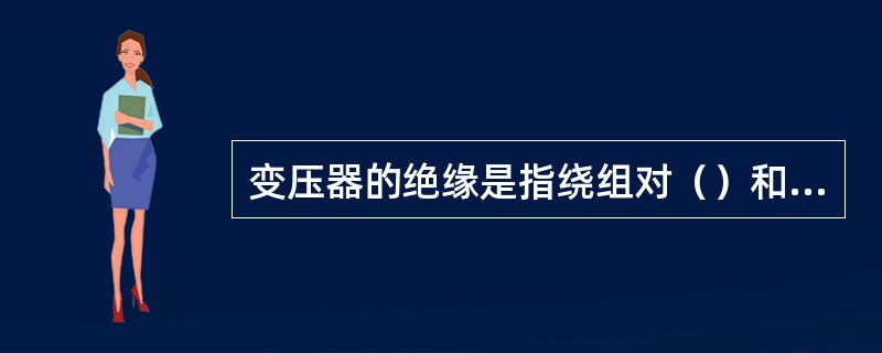 变压器的绝缘是指绕组对（）和绕组对（）之间的绝缘。