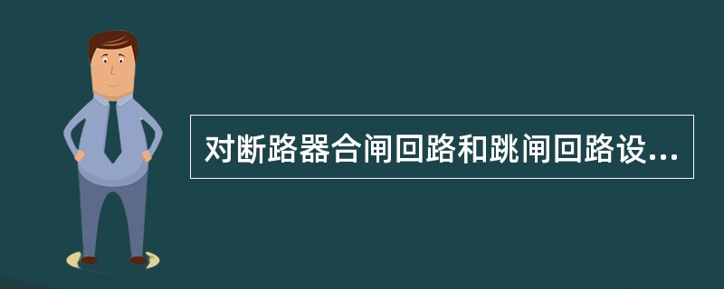 对断路器合闸回路和跳闸回路设计正确的是（）。