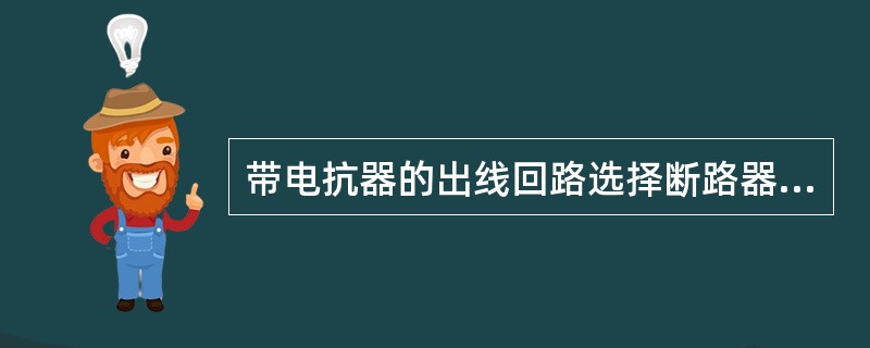 带电抗器的出线回路选择断路器，进行短路校验时，应把短路点设在（）。