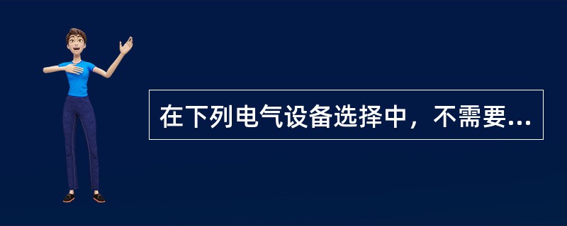 在下列电气设备选择中，不需要进行热稳定校验的电气设备是（）。