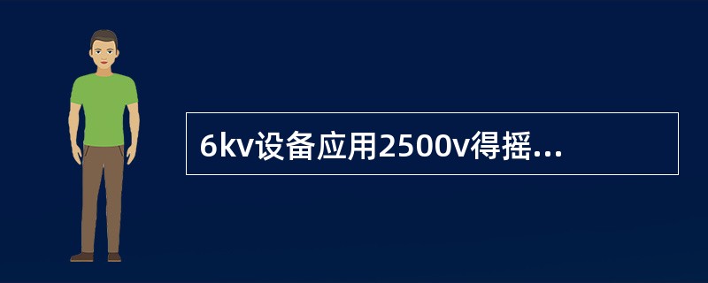 6kv设备应用2500v得摇表遥测绝缘，其值不低于1MΩ。