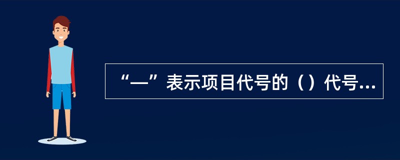 “―”表示项目代号的（）代号段。