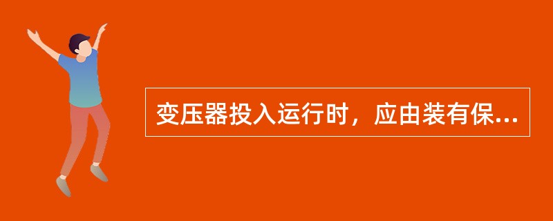 变压器投入运行时，应由装有保护装置的电源侧充电。