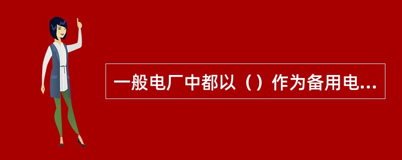一般电厂中都以（）作为备用电源。