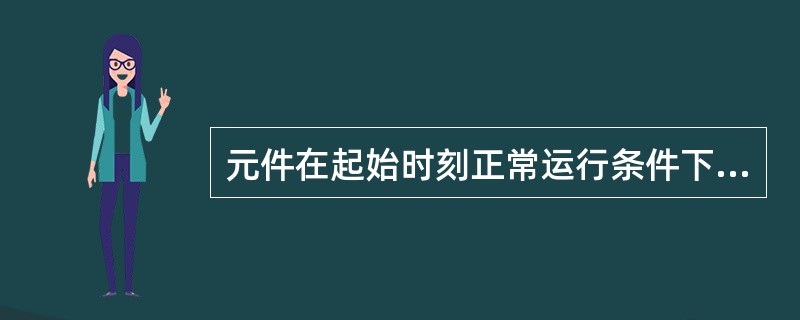 元件在起始时刻正常运行条件下，在时间区间[0，t]发生首次故障的概率被称为（）。