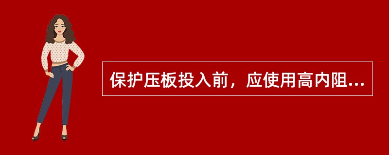 保护压板投入前，应使用高内阻电压表测量压板两端无电压后，方可投入。