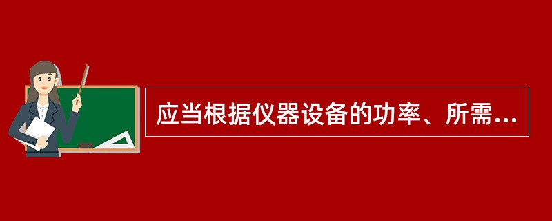 应当根据仪器设备的功率、所需电源电压指标来配置合适的插头，插座，开关和保险丝，并