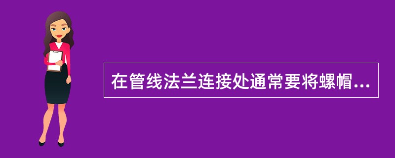 在管线法兰连接处通常要将螺帽与螺母同铁丝连接起来，目的是导出静电。