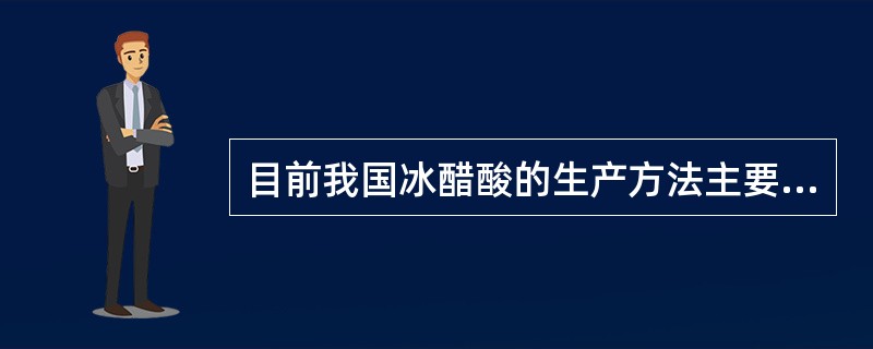 目前我国冰醋酸的生产方法主要是（）。