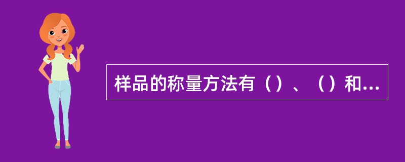 样品的称量方法有（）、（）和挥发性液体样品称量法。