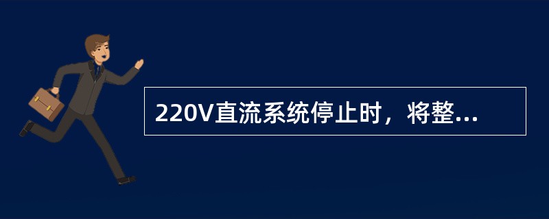 220V直流系统停止时，将整流器启动、停止开关置于OFF位置。