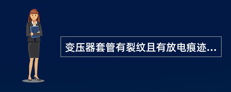 变压器套管有裂纹且有放电痕迹应立即停止变压器运行。