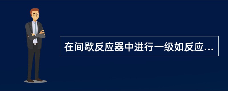 在间歇反应器中进行一级如反应时间为1小时转化率为0.8，如反应时间为2小时转化率