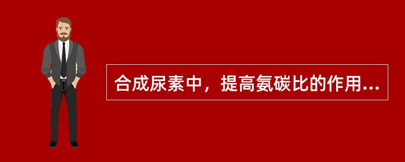 合成尿素中，提高氨碳比的作用是：①使平衡向生成尿素的方向移动；②防止缩二脲的生成