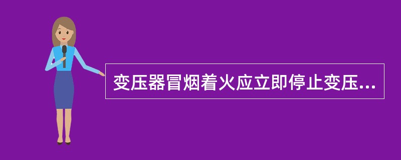 变压器冒烟着火应立即停止变压器运行。