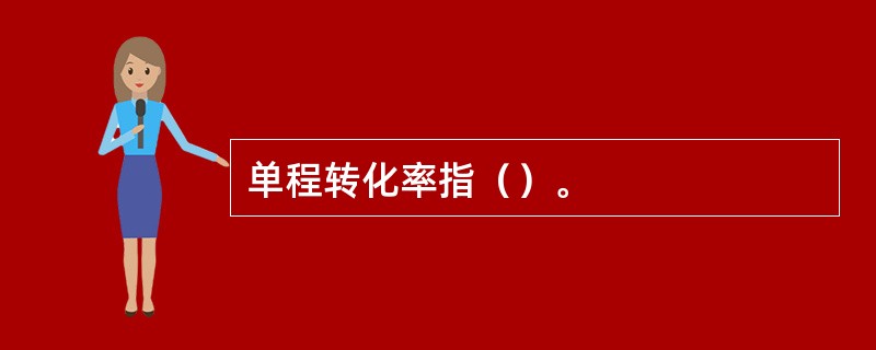 单程转化率指（）。