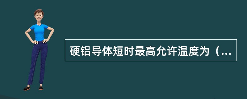 硬铝导体短时最高允许温度为（）。