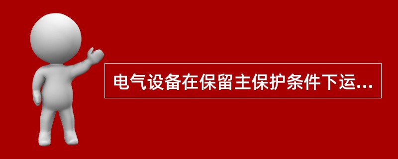 电气设备在保留主保护条件下运行，可以停用后备保护。