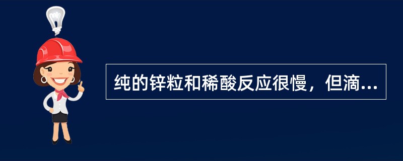 纯的锌粒和稀酸反应很慢，但滴加一些硫酸铜溶液后，反应大大加快。为什么？