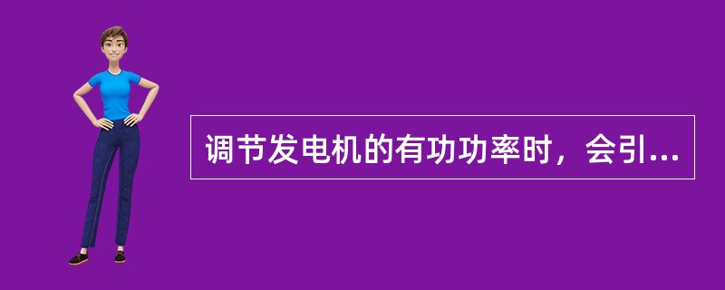 调节发电机的有功功率时，会引起无功功率的变化。