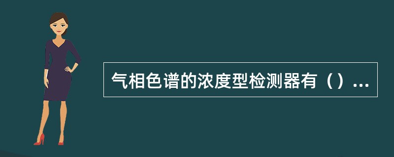 气相色谱的浓度型检测器有（），ECD；质量型检测器有FID，（）；其中FID对（