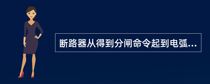 断路器从得到分闸命令起到电弧熄灭为止的时间，称为全分闸时间。