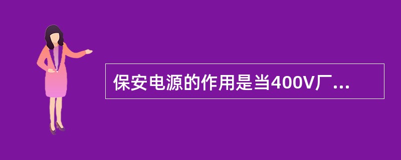 保安电源的作用是当400V厂用电源全部失去后，保障机组安全停运。