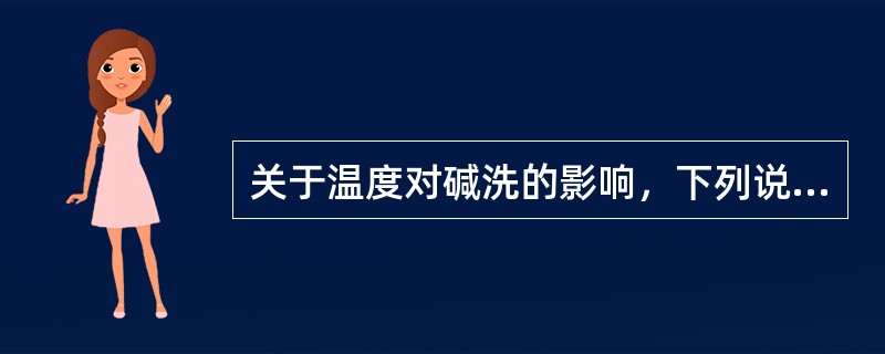 关于温度对碱洗的影响，下列说法不正确的是（）。