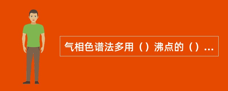 气相色谱法多用（）沸点的（）化合物涂渍在惰性载体上作为固定相，一般只要在（）℃以