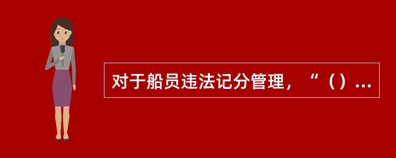 对于船员违法记分管理，“（）”表述是不正确的。