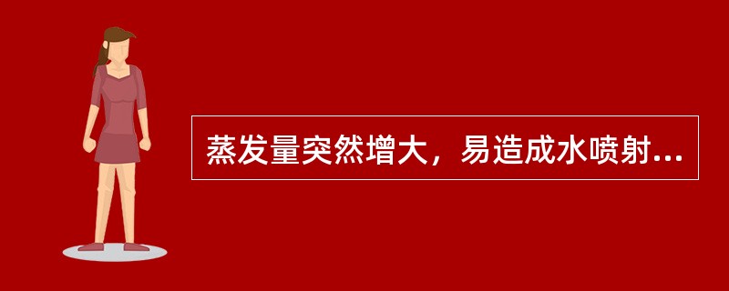 蒸发量突然增大，易造成水喷射泵返水，因此蒸发器进出料应平衡，严防大起大落。