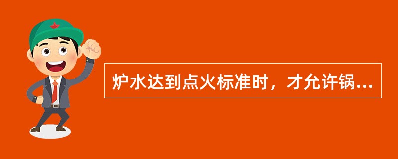 炉水达到点火标准时，才允许锅炉点火。