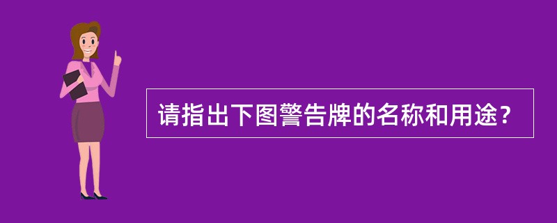 请指出下图警告牌的名称和用途？