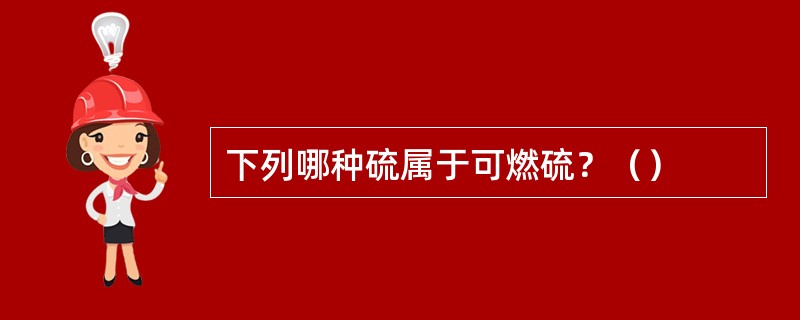 下列哪种硫属于可燃硫？（）