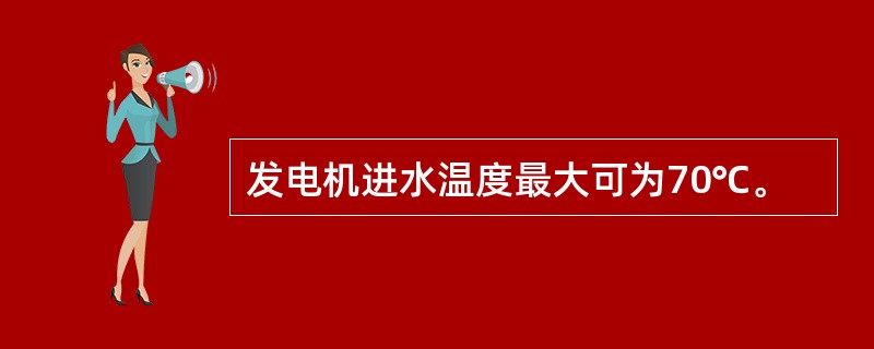 发电机进水温度最大可为70℃。