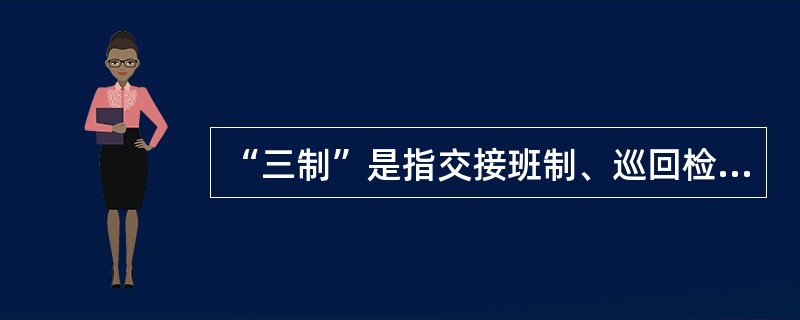 “三制”是指交接班制、巡回检查制和缺陷管理制。