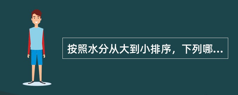 按照水分从大到小排序，下列哪个正确？（）