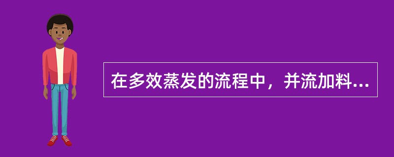 在多效蒸发的流程中，并流加料的优点是各效的压力依次降低，溶液可以自动地从前一效流