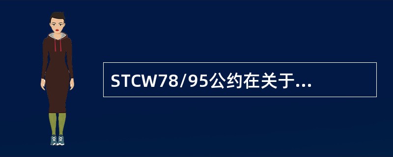 STCW78/95公约在关于培训和评估的标准中规定，各缔约国对申请发证的海员的所