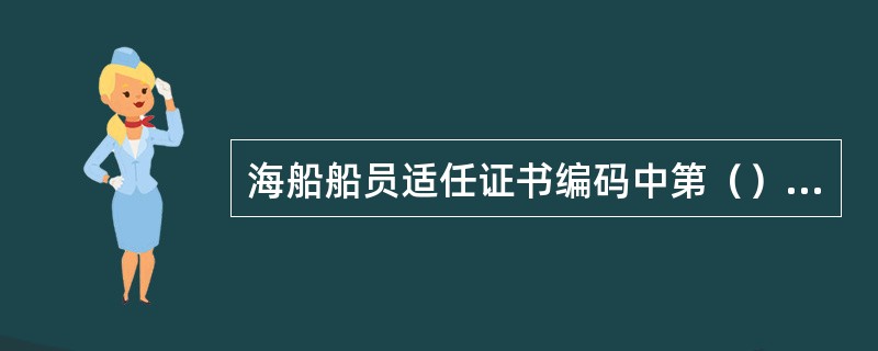 海船船员适任证书编码中第（）位数表示适任证书的等级。