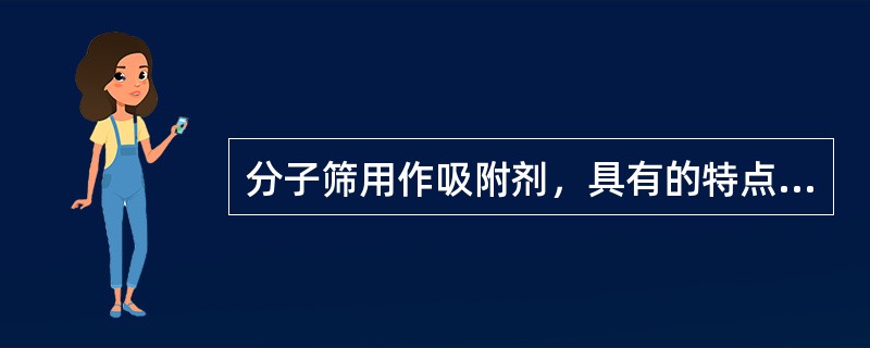 分子筛用作吸附剂，具有的特点有（）。