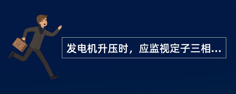 发电机升压时，应监视定子三相电流为零，无异常或事故信号。