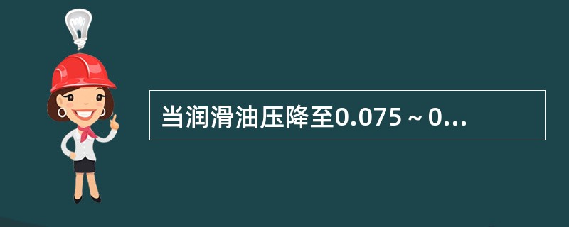 当润滑油压降至0.075～0.08MPa时联动交流润滑油泵。