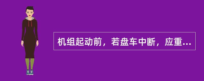 机组起动前，若盘车中断，应重新计时。